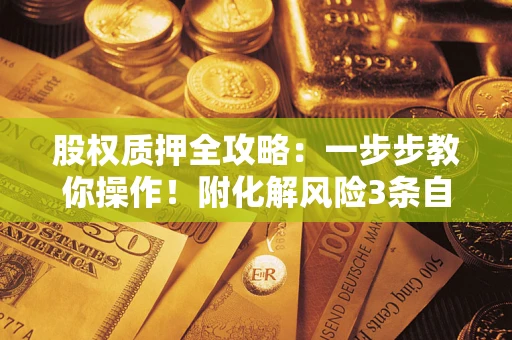 北京股权质押全攻略：一步步教你操作！附化解风险3条自救法则