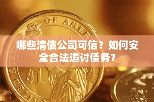 北京哪些清债公司可信？如何安全合法追讨债务？