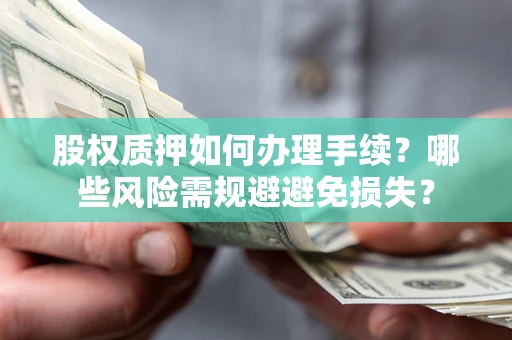 北京股权质押如何办理手续？哪些风险需规避避免损失？