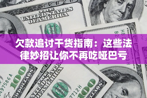 北京欠款追讨干货指南：这些法律妙招让你不再吃哑巴亏