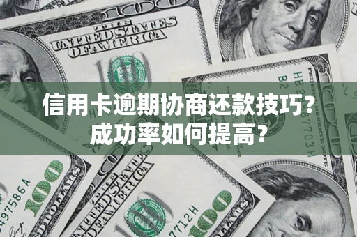 北京信用卡逾期协商还款技巧？成功率如何提高？