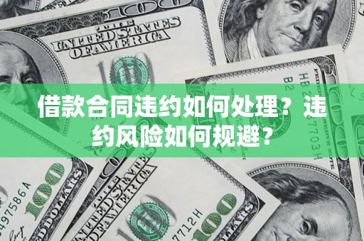 北京借款合同违约如何处理？违约风险如何规避？