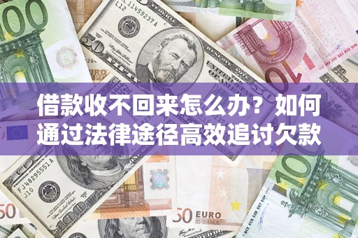 北京借款收不回来怎么办?如何通过法律途径高效追讨欠款? 北京借款收不回来怎么办?如何通过法律途径高效追讨欠款?