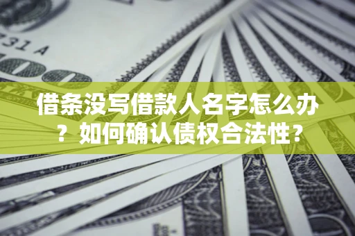 北京借条没写借款人名字怎么办？如何确认债权合法性？