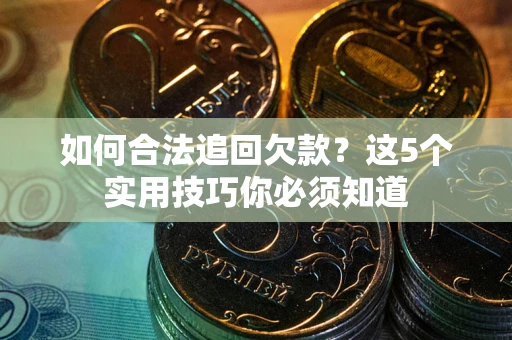北京如何合法追回欠款？这5个实用技巧你必须知道