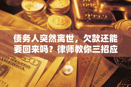 北京债务人突然离世，欠款还能要回来吗？律师教你三招应对