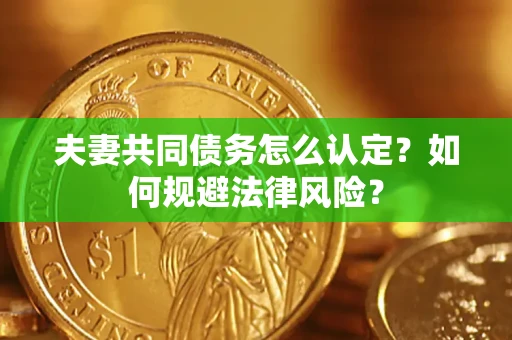 北京夫妻共同债务怎么认定？如何规避法律风险？