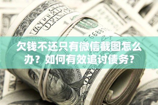 北京欠钱不还只有微信截图怎么办？如何有效追讨债务？