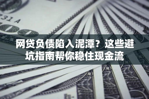 北京网贷负债陷入泥潭？这些避坑指南帮你稳住现金流