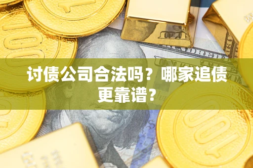 北京讨债公司合法吗？哪家追债更靠谱？