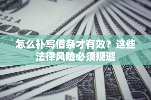 北京怎么补写借条才有效？这些法律风险必须规避