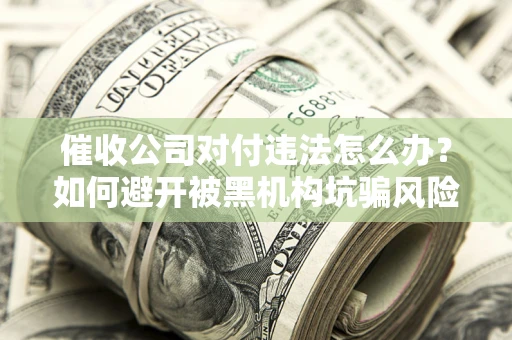 北京催收公司对付违法怎么办？如何避开被黑机构坑骗风险