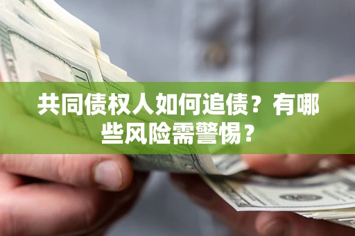北京共同债权人如何追债？有哪些风险需警惕？