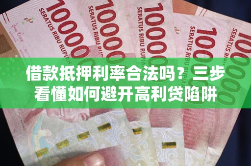 北京借款抵押利率合法吗？三步看懂如何避开高利贷陷阱