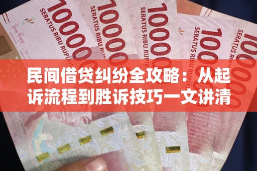北京民间借贷纠纷全攻略：从起诉流程到胜诉技巧一文讲清