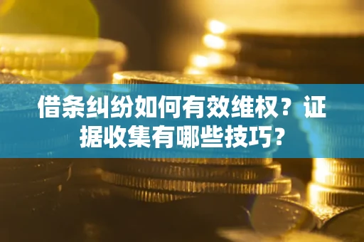 北京借条纠纷如何有效维权？证据收集有哪些技巧？
