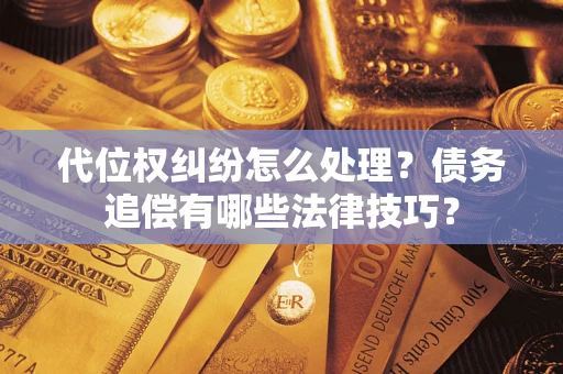 北京代位权纠纷怎么处理？债务追偿有哪些法律技巧？
