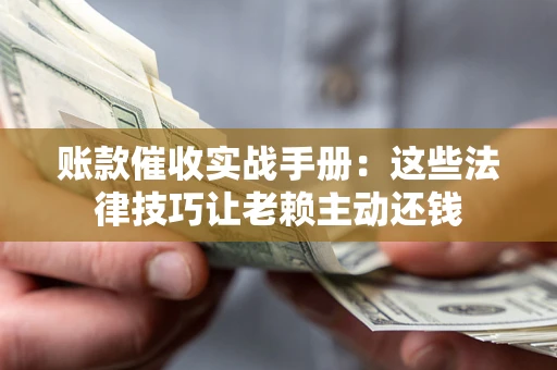 北京账款催收实战手册：这些法律技巧让老赖主动还钱