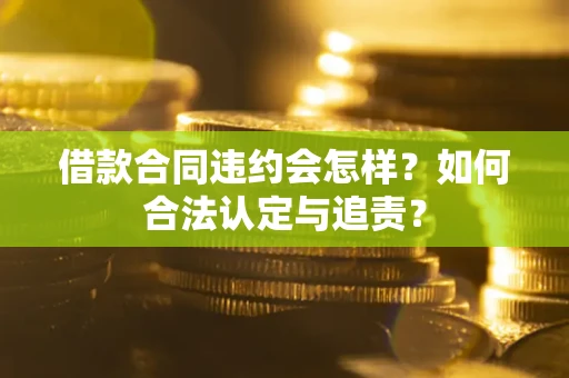 北京借款合同违约会怎样？如何合法认定与追责？
