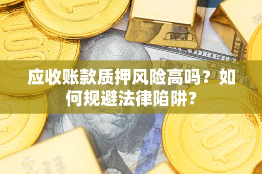 北京应收账款质押风险高吗？如何规避法律陷阱？
