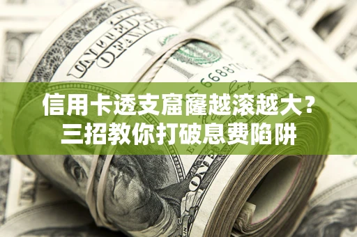 北京信用卡透支窟窿越滚越大？三招教你打破息费陷阱