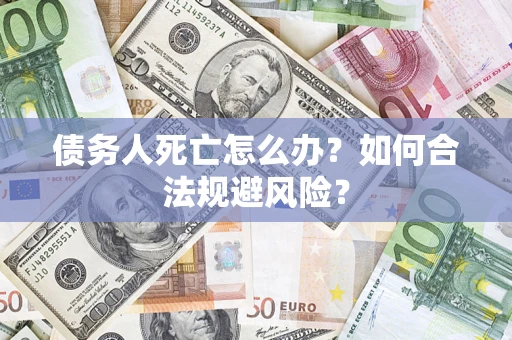 北京债务人死亡怎么办？如何合法规避风险？