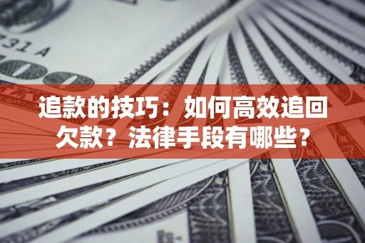 北京追款的技巧：如何高效追回欠款？法律手段有哪些？