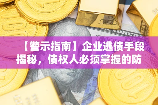北京【警示指南】企业逃债手段揭秘，债权人必须掌握的防坑宝典