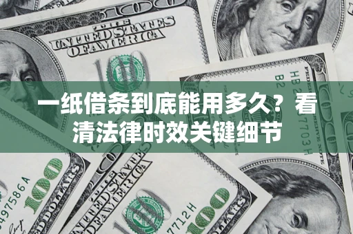 北京一纸借条到底能用多久？看清法律时效关键细节