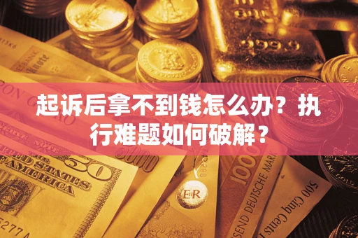 北京起诉后拿不到钱怎么办?执行难题如何破解? 北京起诉后拿不到钱怎么办?执行难题如何破解?