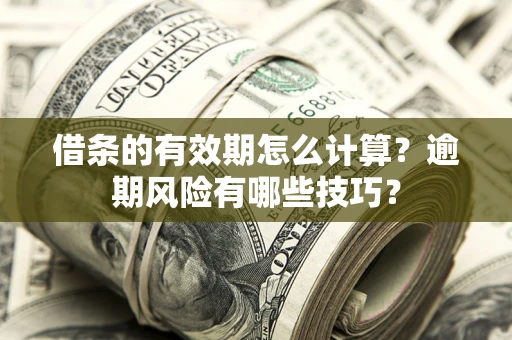北京借条的有效期怎么计算？逾期风险有哪些技巧？