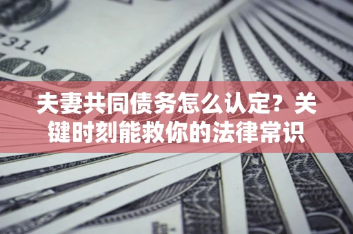 北京夫妻共同债务怎么认定？关键时刻能救你的法律常识