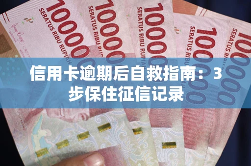 北京信用卡逾期后自救指南：3步保住征信记录