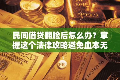 北京民间借贷翻脸后怎么办？掌握这个法律攻略避免血本无归