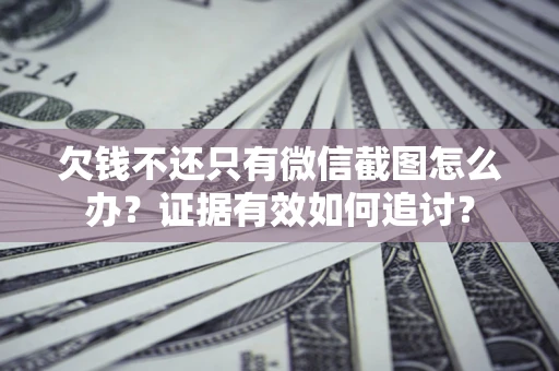 北京欠钱不还只有微信截图怎么办？证据有效如何追讨？