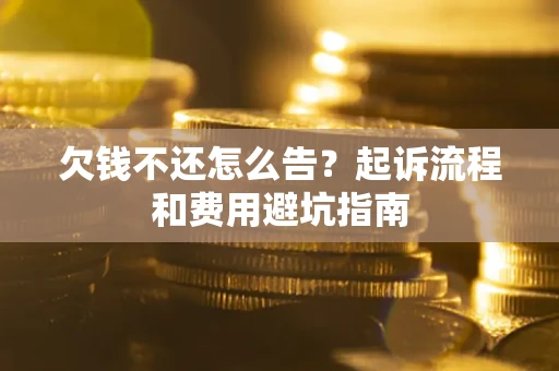 北京欠钱不还怎么告?起诉流程和费用避坑指南 北京欠钱不还怎么告?起诉流程和费用避坑指南