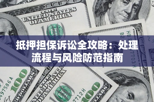 北京抵押担保诉讼全攻略：处理流程与风险防范指南