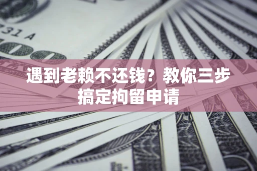 北京遇到老赖不还钱？教你三步搞定拘留申请