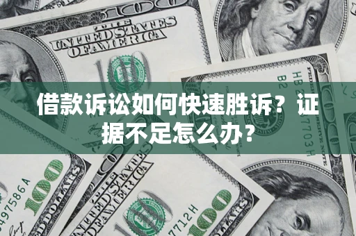 北京借款诉讼如何快速胜诉？证据不足怎么办？