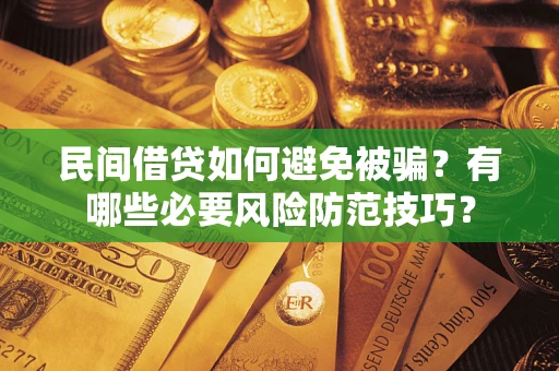北京民间借贷如何避免被骗？有哪些必要风险防范技巧？