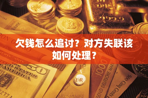 北京欠钱怎么追讨？对方失联该如何处理？