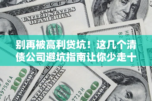 北京别再被高利贷坑！这几个清债公司避坑指南让你少走十年弯路