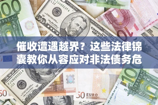 北京催收遭遇越界？这些法律锦囊教你从容应对非法债务危机