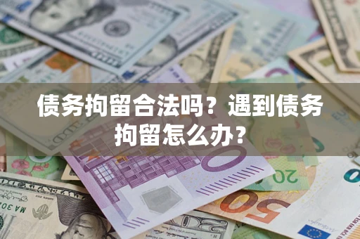 北京债务拘留合法吗？遇到债务拘留怎么办？