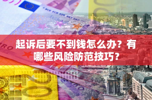 北京起诉后要不到钱怎么办?有哪些风险防范技巧? 北京起诉后要不到钱怎么办?有哪些风险防范技巧?