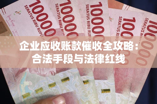 北京企业应收账款催收全攻略：合法手段与法律红线