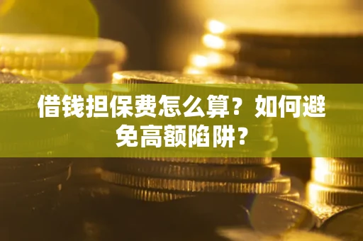 北京借钱担保费怎么算？如何避免高额陷阱？