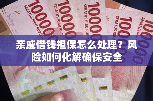 北京亲戚借钱担保怎么处理？风险如何化解确保安全