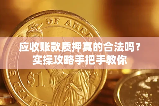 北京应收账款质押真的合法吗？实操攻略手把手教你