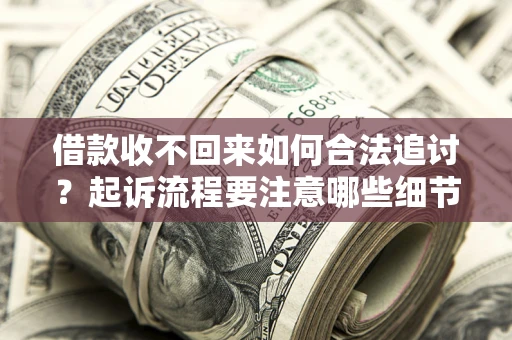 北京借款收不回来如何合法追讨？起诉流程要注意哪些细节？